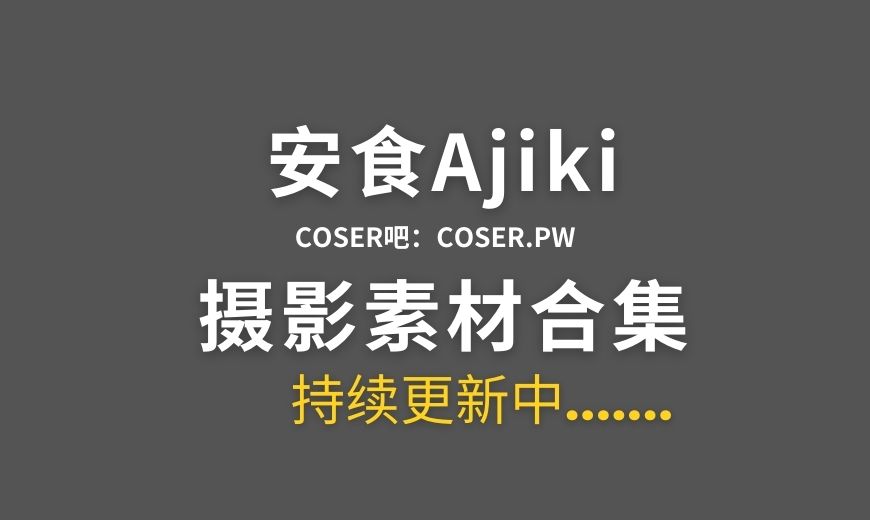 动漫博主 安食Ajiki 10套cosplay作品合集[363P/3.86GB]