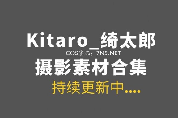微薄COS妹子@Kitaro_绮太郎 231套COS及日常大合集[6704P/19.6GB]