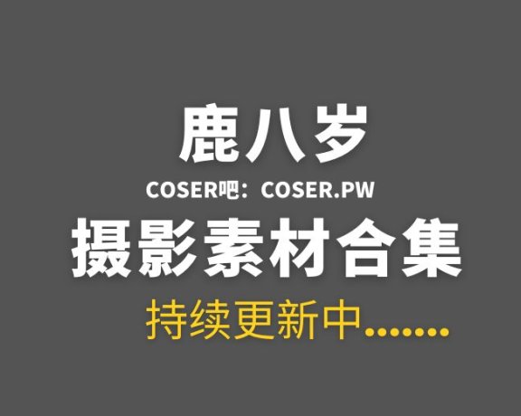 动漫博主 鹿八岁 115套个人COS等作品合集[6784P/85.9GB]