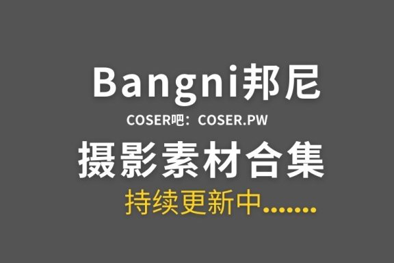 动漫博主 Bangni邦尼 48套cos作品合集[4054P/33GB]