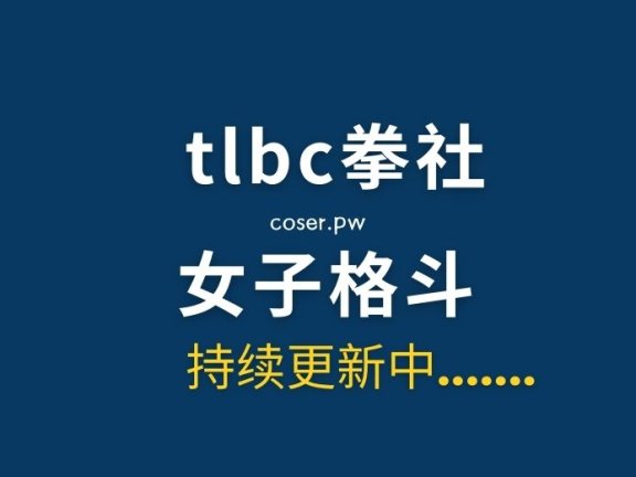 TLBC拳社女子格斗视频[163部/155GB/夸克在线]
